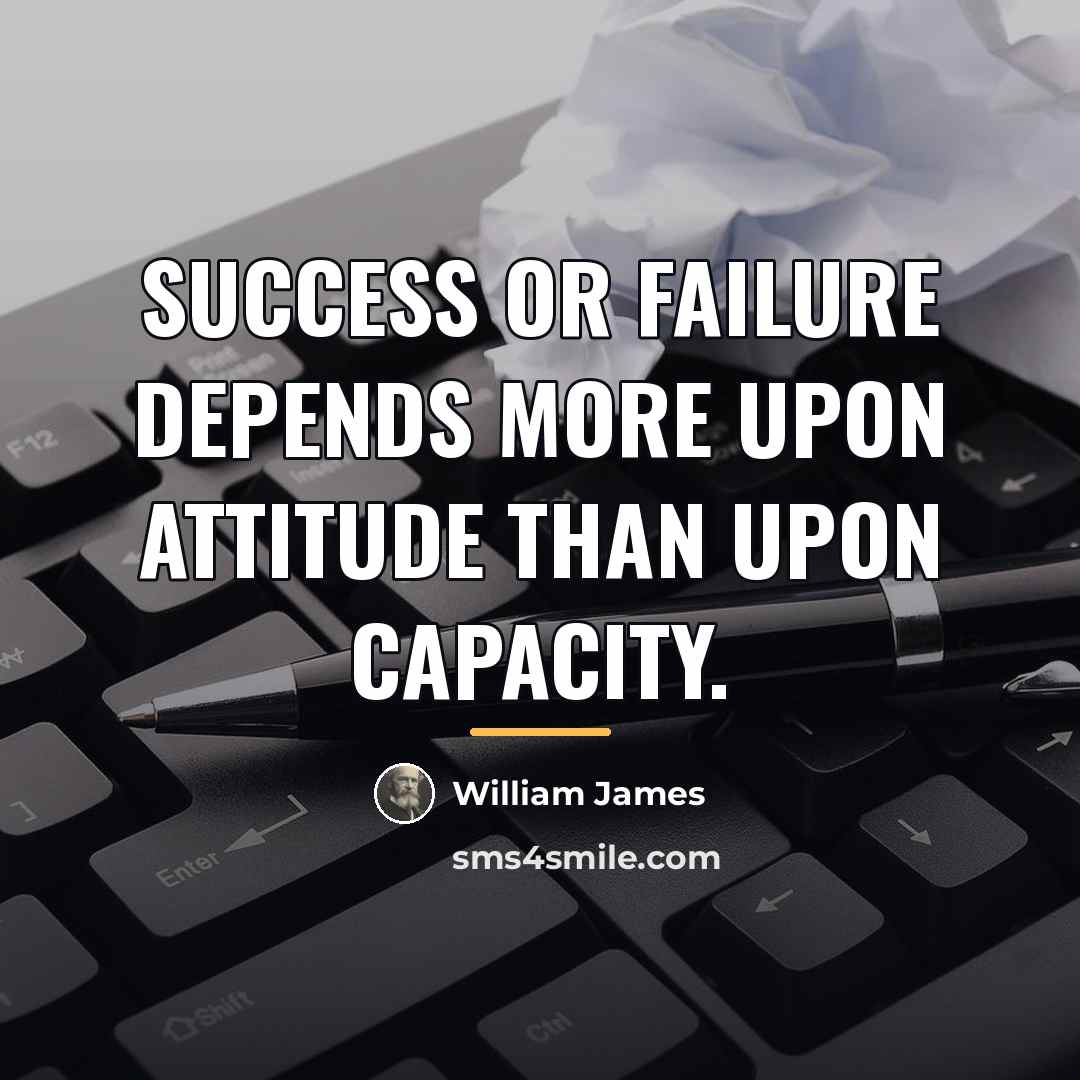 “Success or failure depends more upon attitude than upon capacity.…” quote by William James