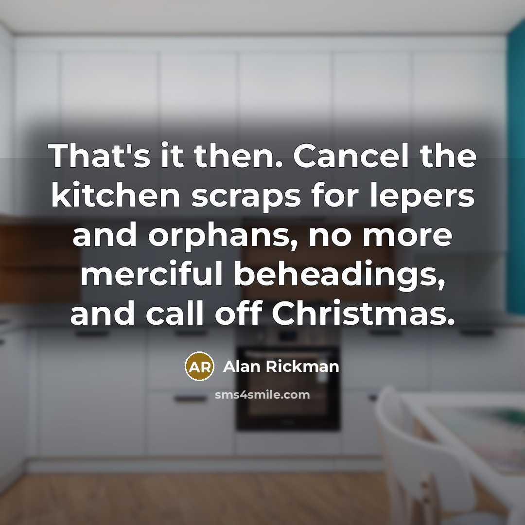 “That's it then. Cancel the kitchen scraps for lepers and…” quote by Alan Rickman