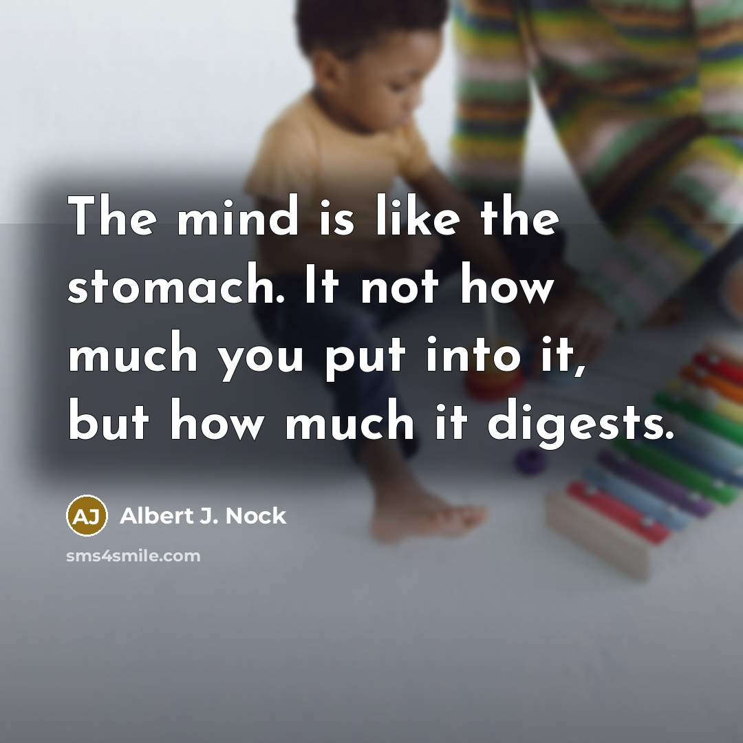 “The mind is like the stomach. It not how much…” quote by Albert J. Nock