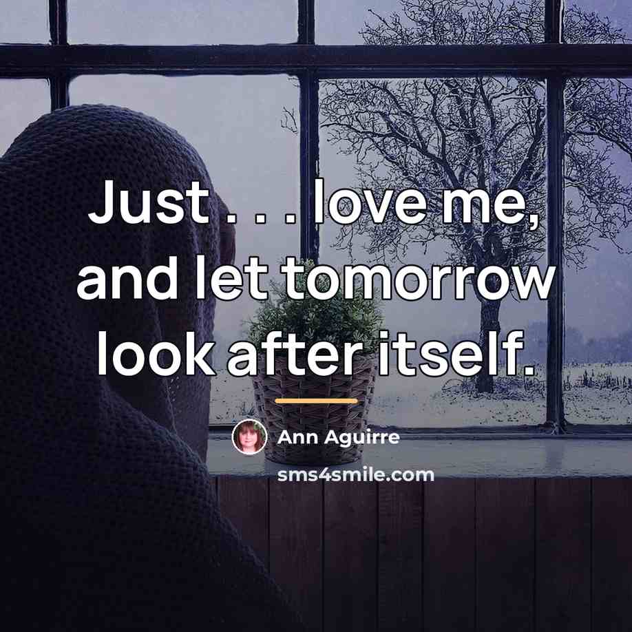 “Just . . . love me, and let tomorrow look…” quote by Ann Aguirre