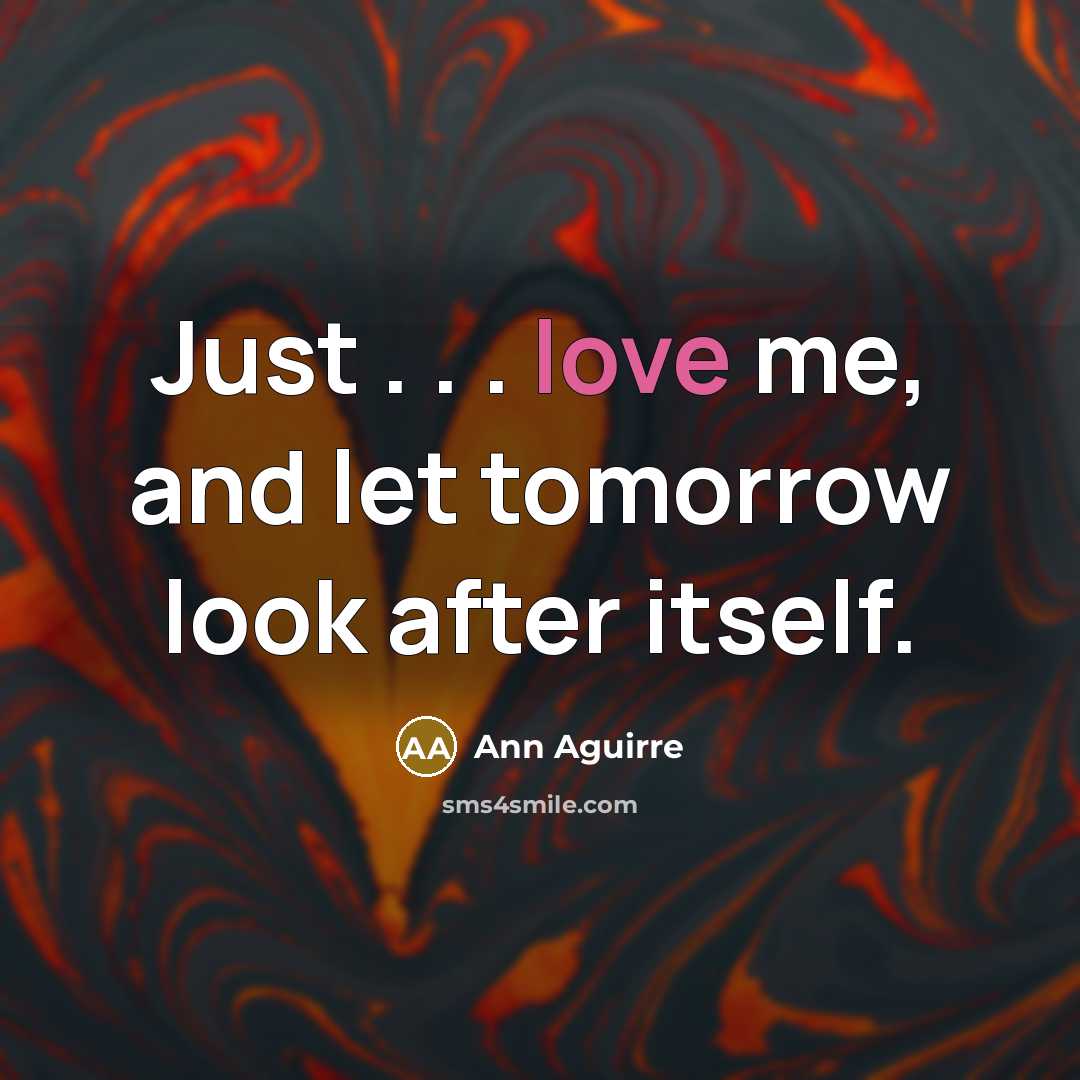 “Just . . . love me, and let tomorrow look after itself.” quote by Ann Aguirre
