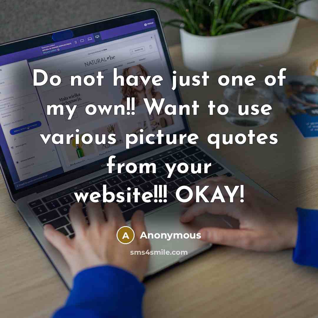 “Do not have just one of my own!! Want to use various picture quotes from your website!!! OKAY!” quote by Anonymous