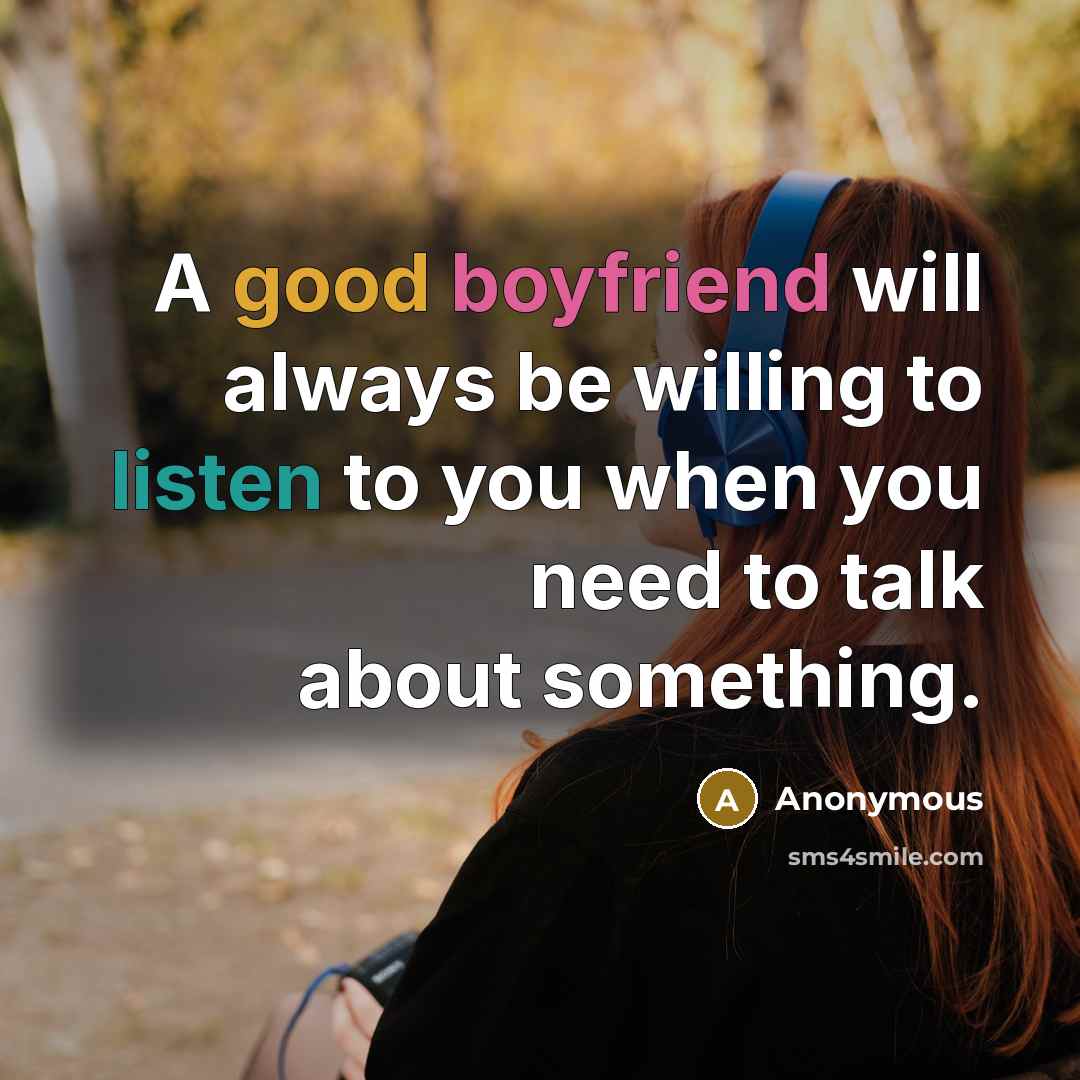 “A good boyfriend will always be willing to listen to you when you need to talk about something.” quote by Anonymous