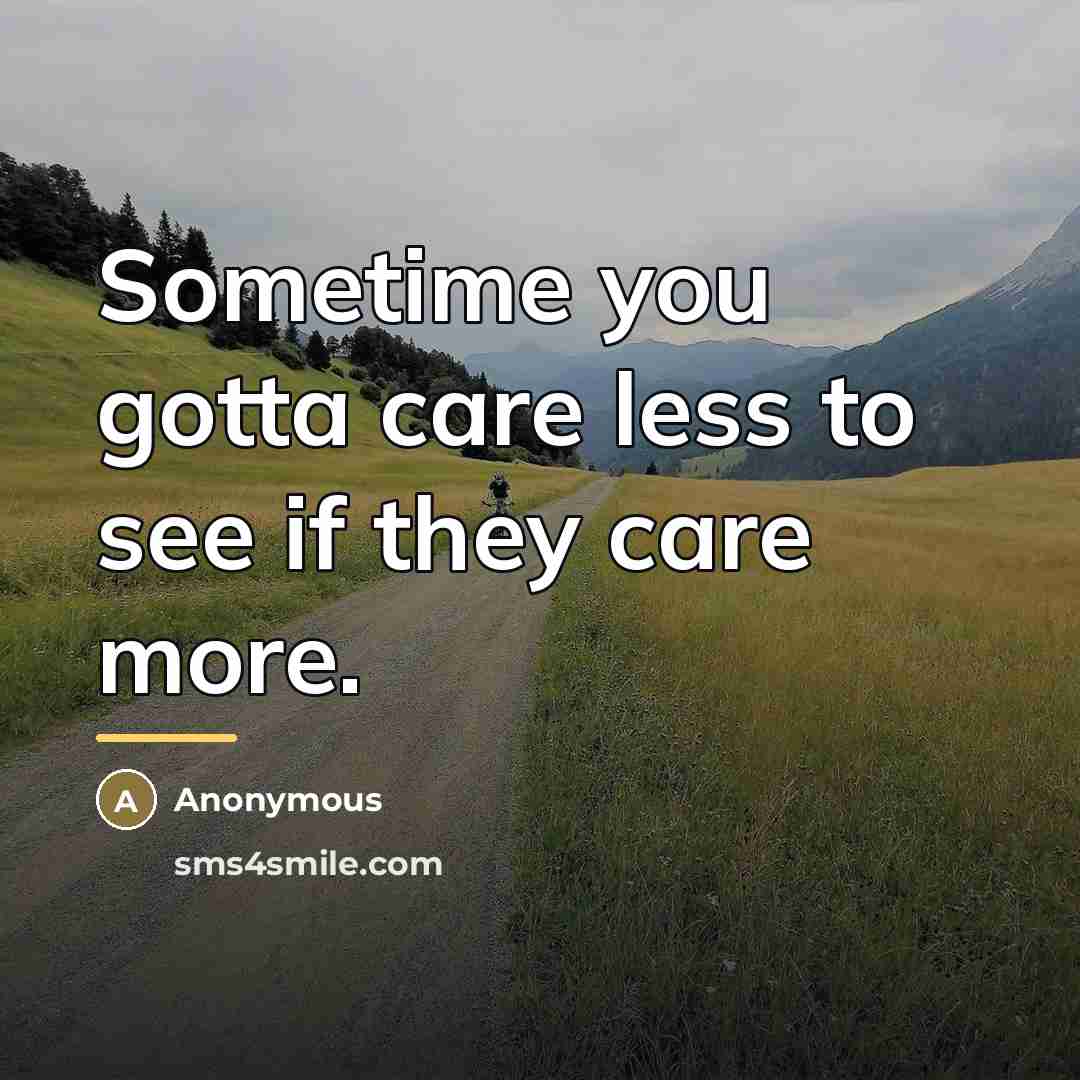 “Sometime you gotta care less to see if they care…” quote by Anonymous
