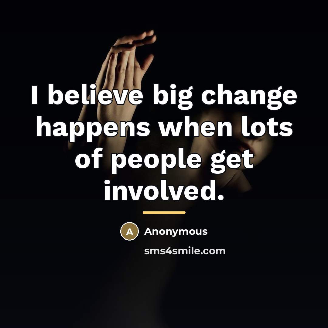 “I believe big change happens when lots of people get…” quote by Anonymous