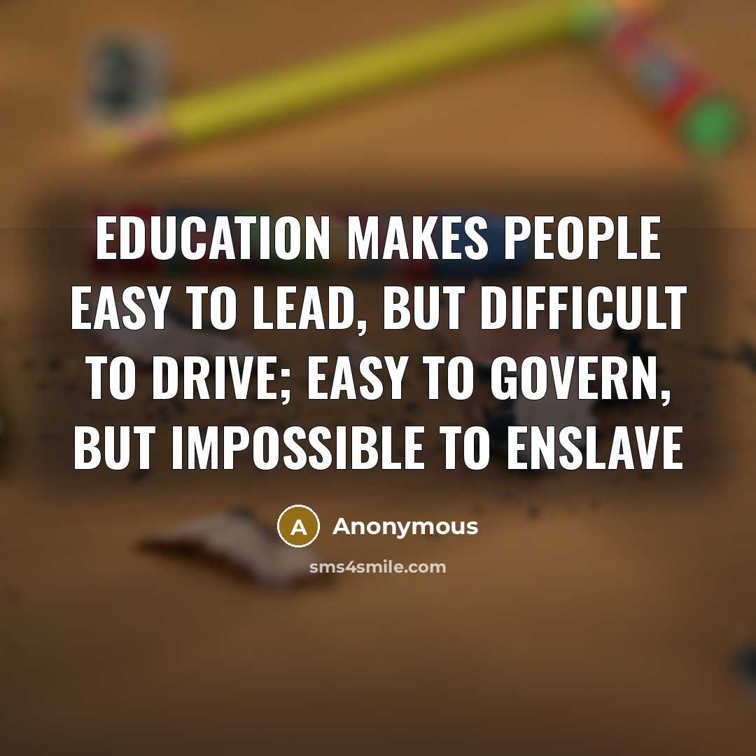 “Education makes people easy to lead, but difficult to drive;…” quote by Anonymous
