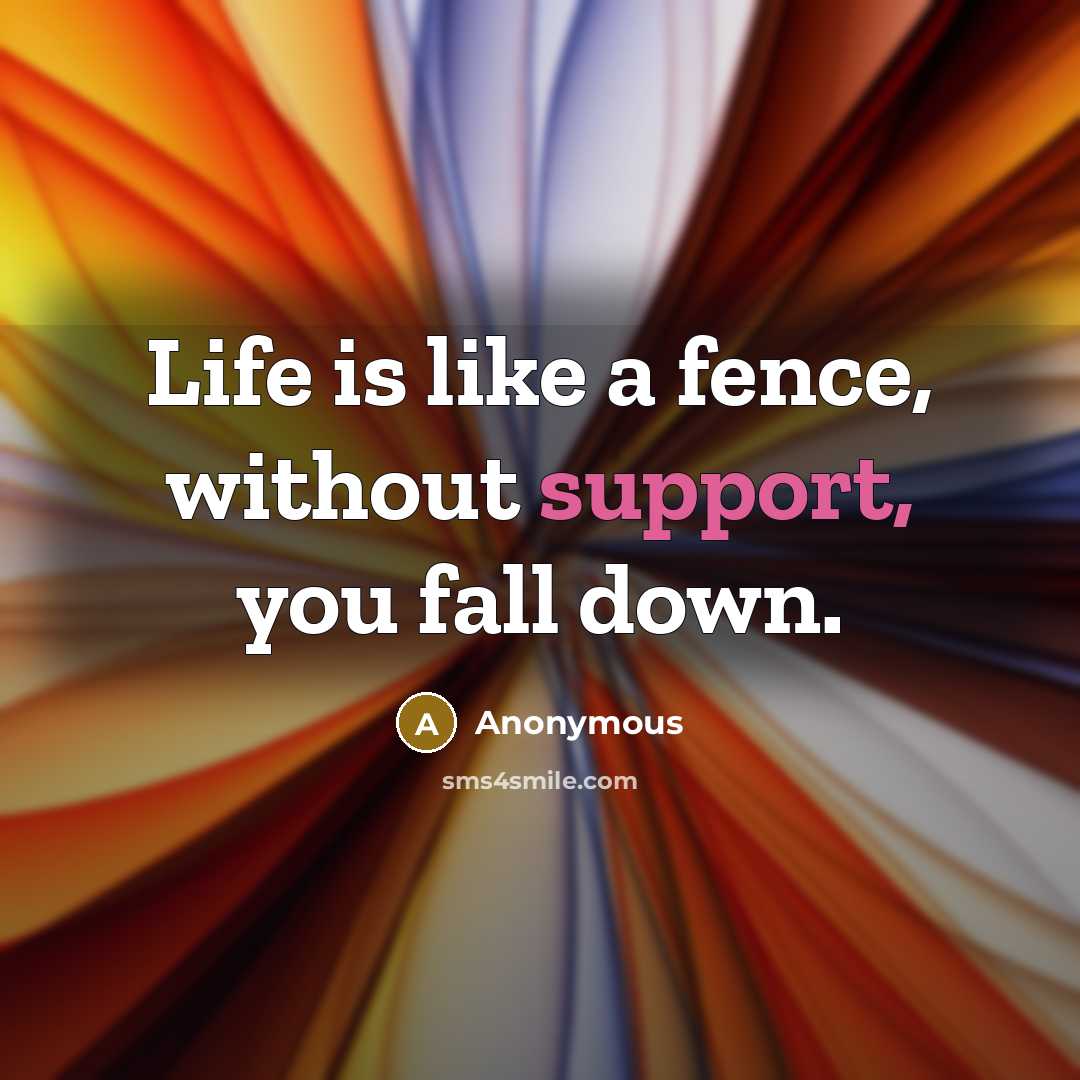“Life is like a fence, without support, you fall down.” quote by Anonymous