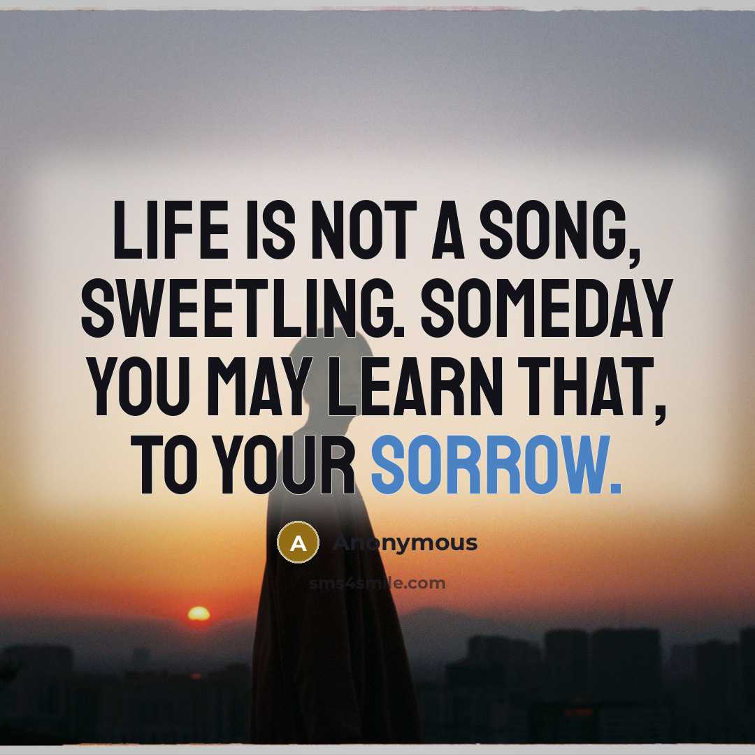 “Life is not a song, sweetling. Someday you may learn…” quote by Anonymous