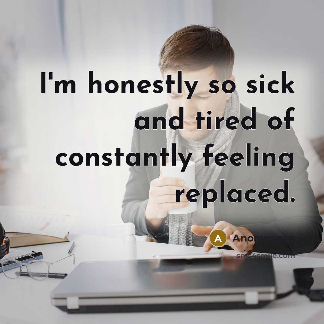 “I'm honestly so sick and tired of constantly feeling replaced.…” quote by Anonymous