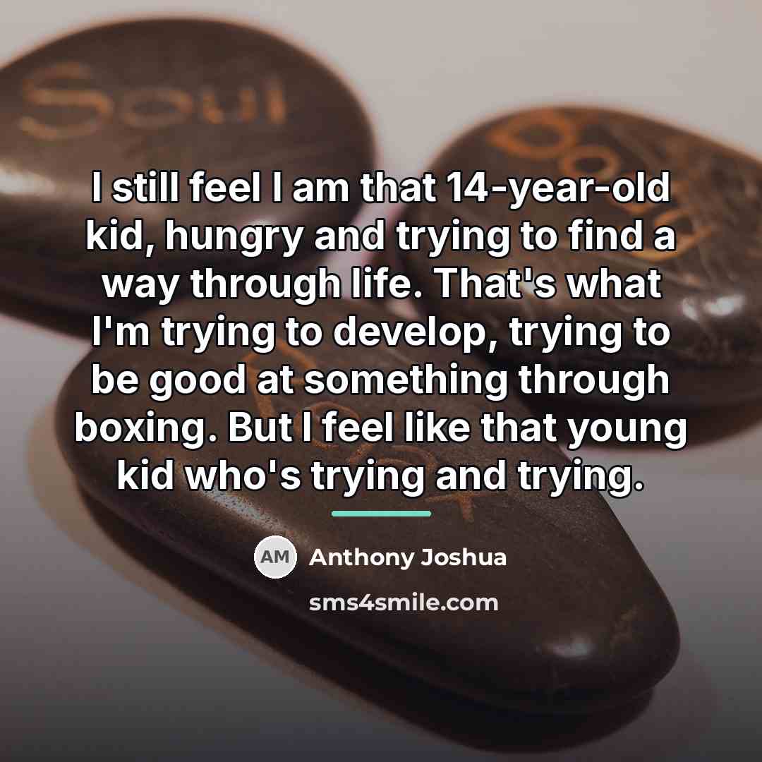 “I still feel I am that 14-year-old kid, hungry and…” quote by Anthony Joshua
