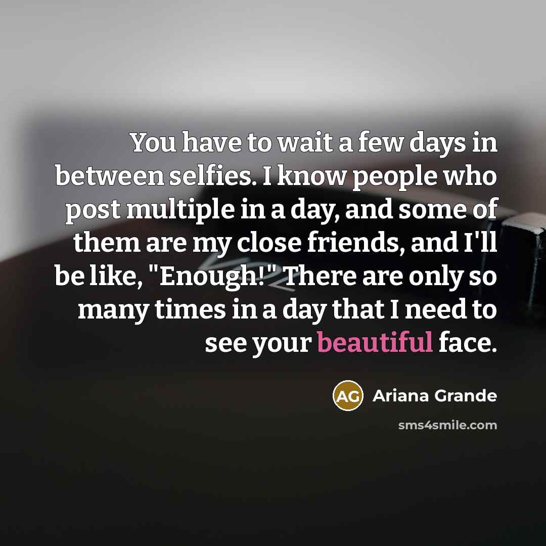 “You have to wait a few days in between selfies.…” quote by Ariana Grande
