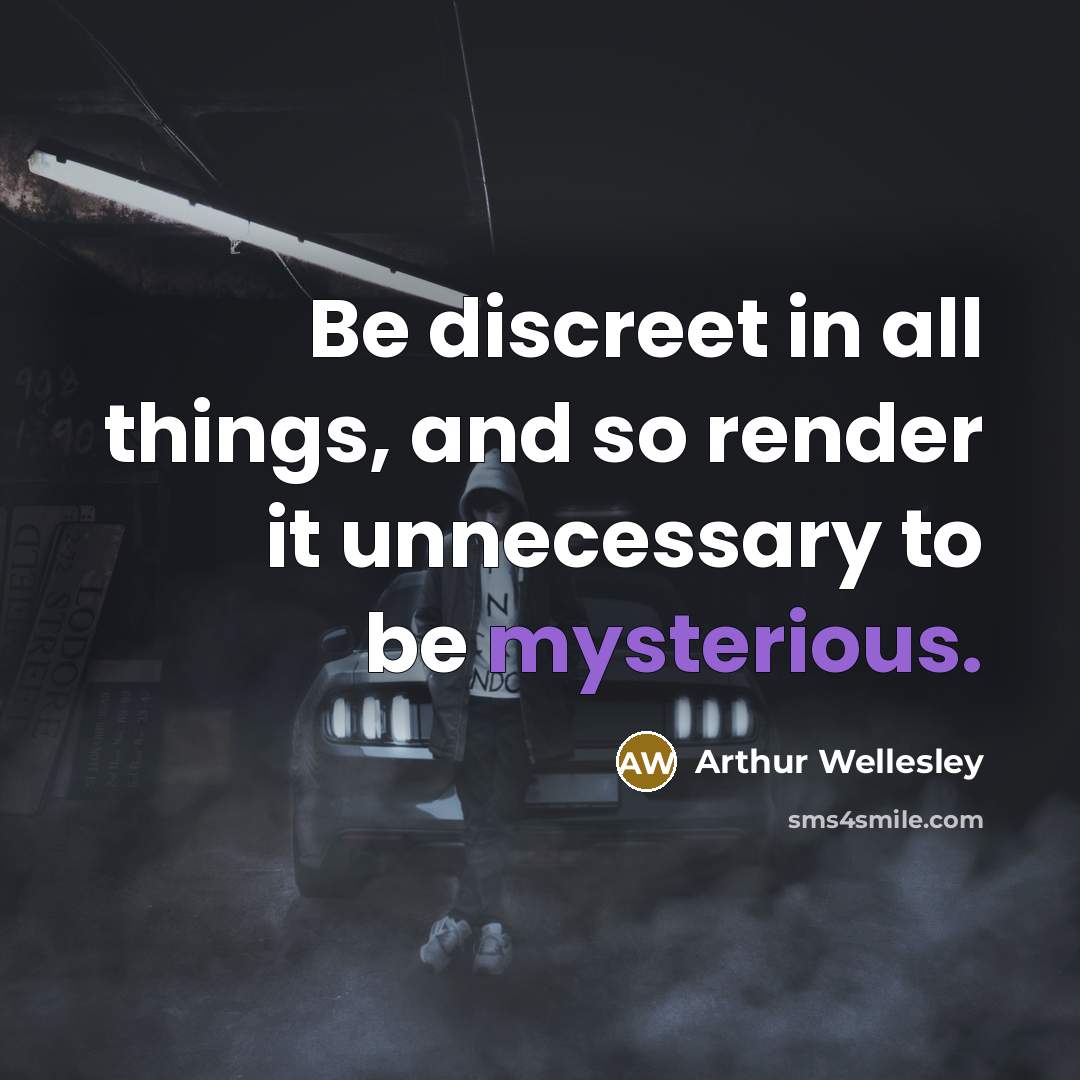 “Be discreet in all things, and so render it unnecessary to be mysterious.” quote by Arthur Wellesley
