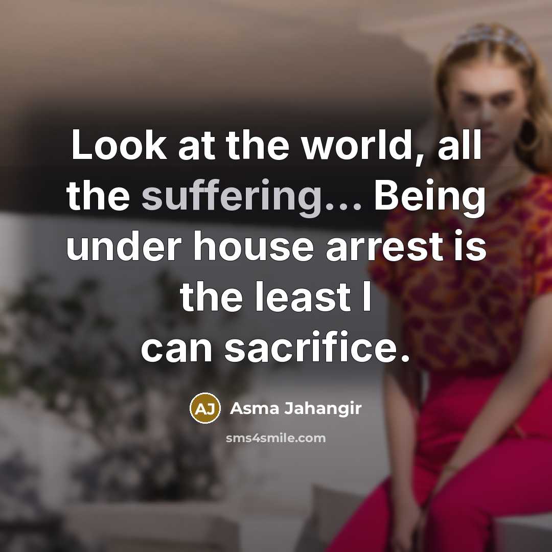 “Look at the world, all the suffering... Being under house…” quote by Asma Jahangir