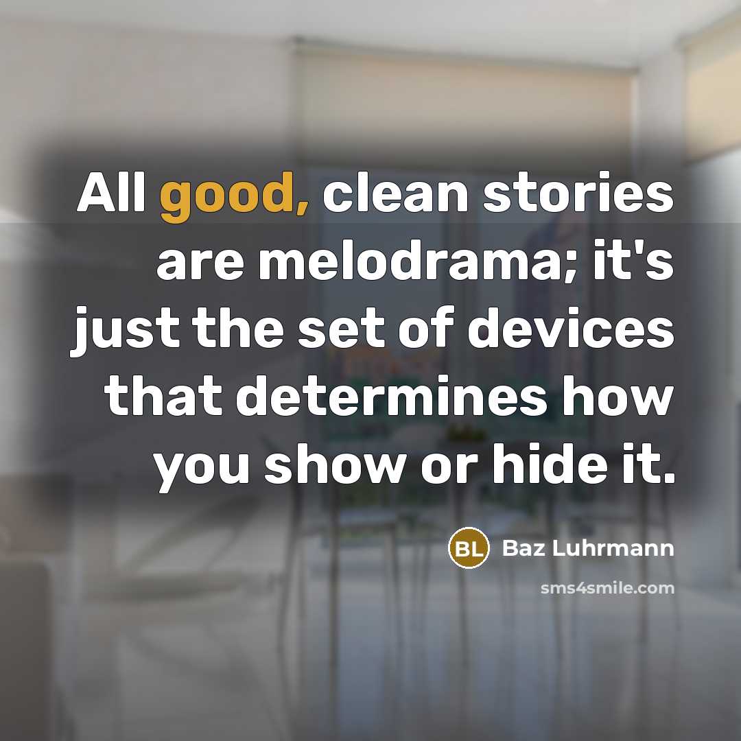 “All good, clean stories are melodrama; it's just the set…” quote by Baz Luhrmann