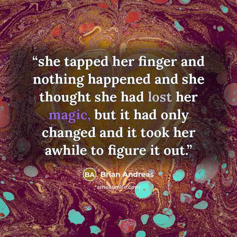 “she tapped her finger and nothing happened and she thought she had lost her magic, but it had only changed and it took her awhile to figure it out.” quote by Brian Andreas