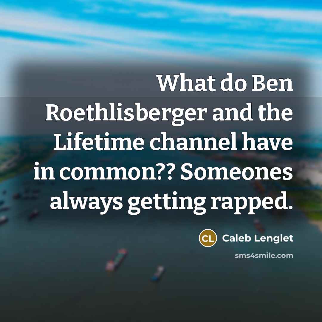 “What do Ben Roethlisberger and the Lifetime channel have in common?? Someones always getting rapped.” quote by Caleb Lenglet