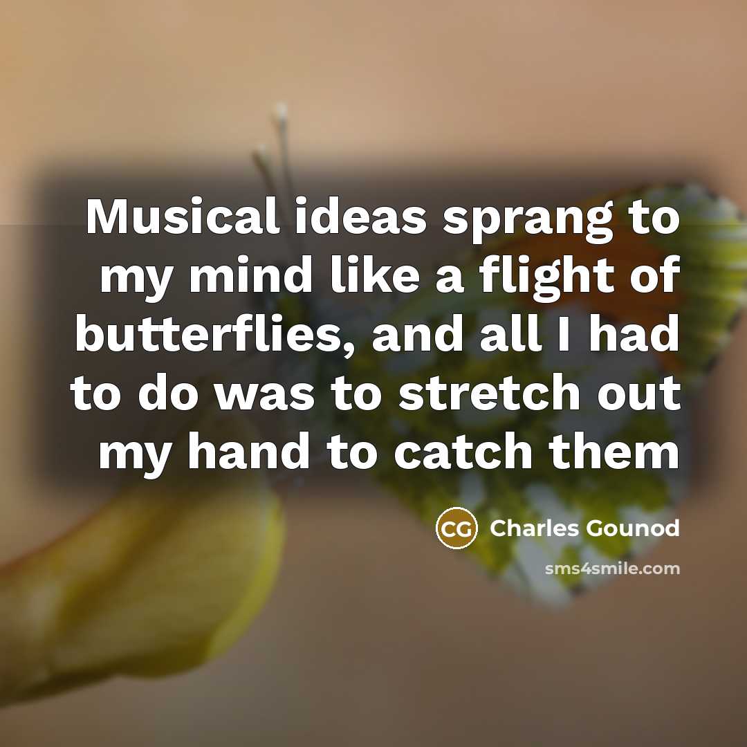 “Musical ideas sprang to my mind like a flight of butterflies, and all I had to do was to stretch out my hand to catch them” quote by Charles Gounod