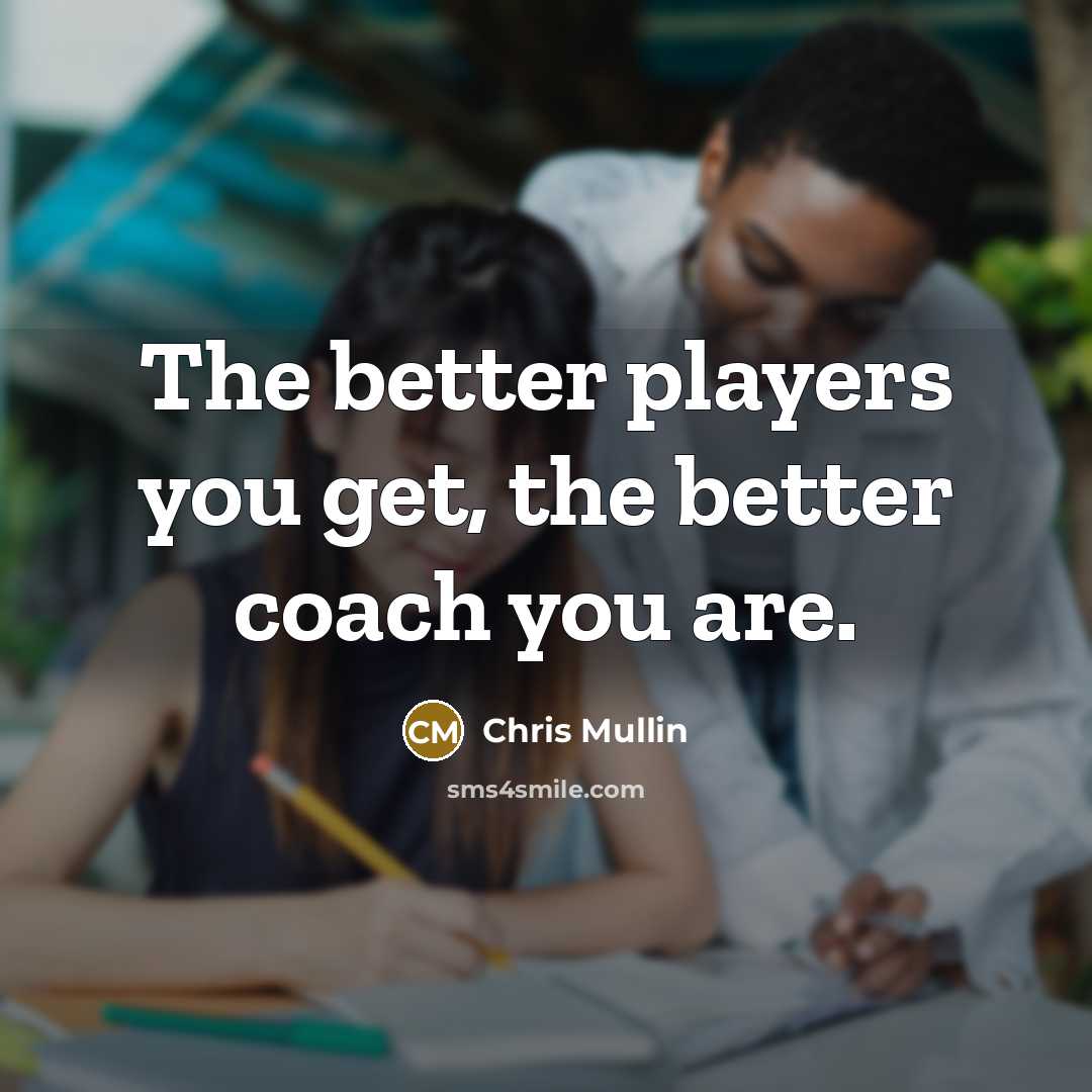 “The better players you get, the better coach you are.…” quote by Chris Mullin