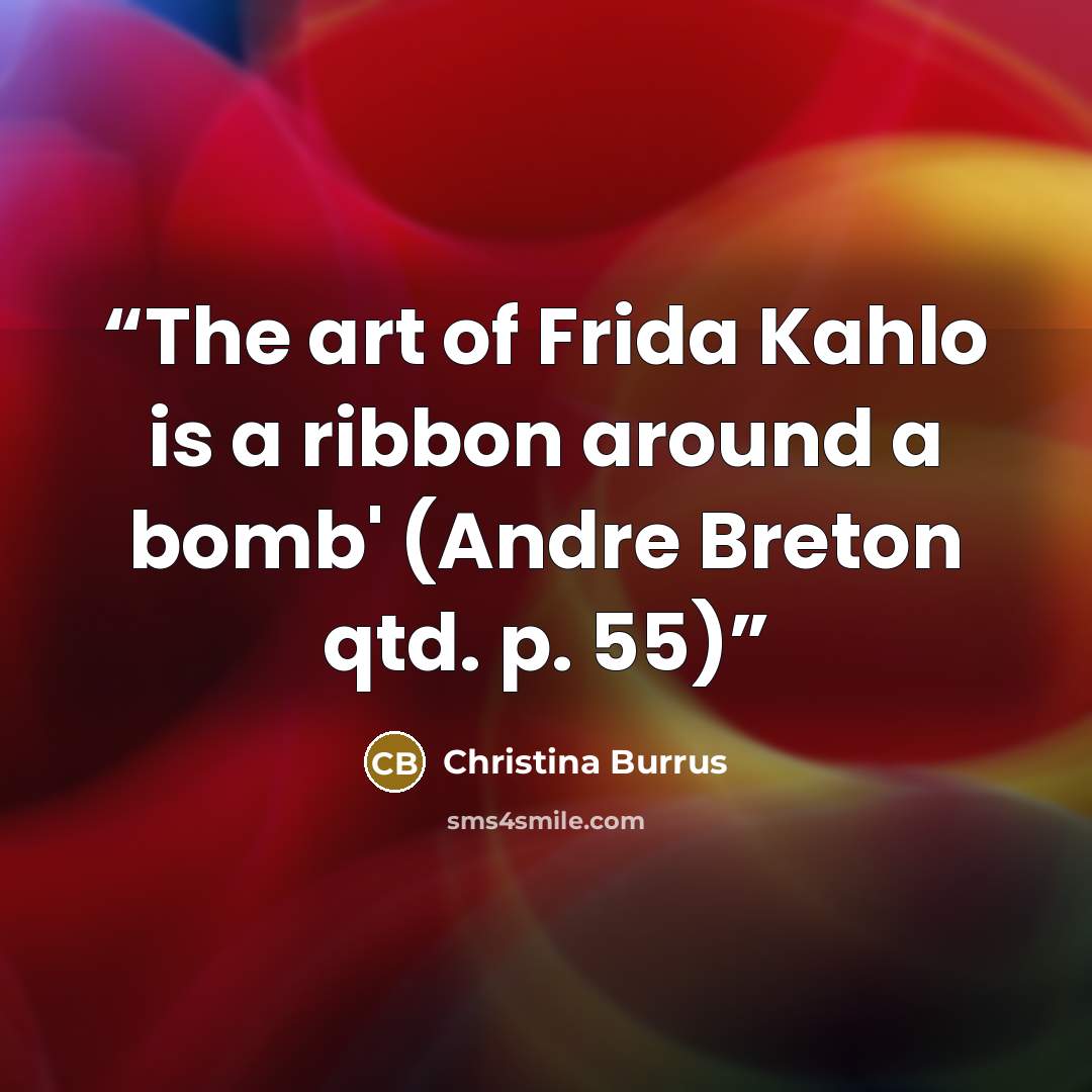“The art of Frida Kahlo is a ribbon around a bomb' (Andre Breton qtd. p. 55)” quote by Christina Burrus