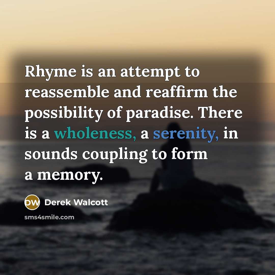“Rhyme is an attempt to reassemble and reaffirm the possibility…” quote by Derek Walcott