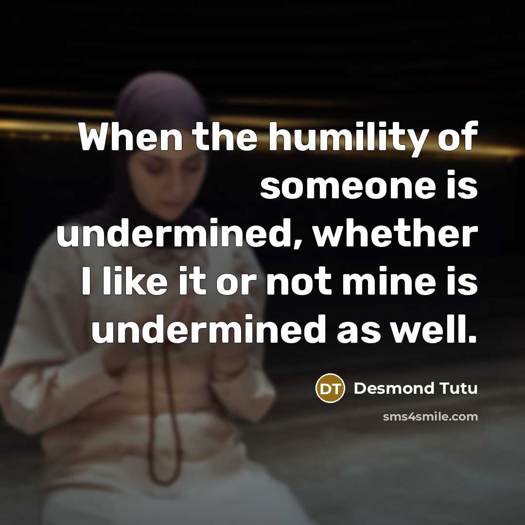 “When the humility of someone is undermined, whether I like…” quote by Desmond Tutu