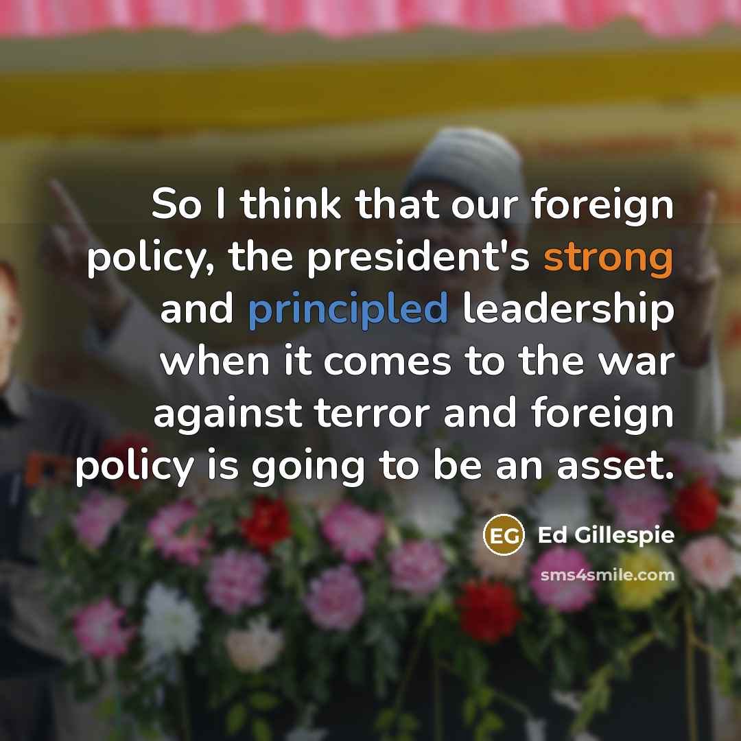 “So I think that our foreign policy, the president's strong…” quote by Ed Gillespie