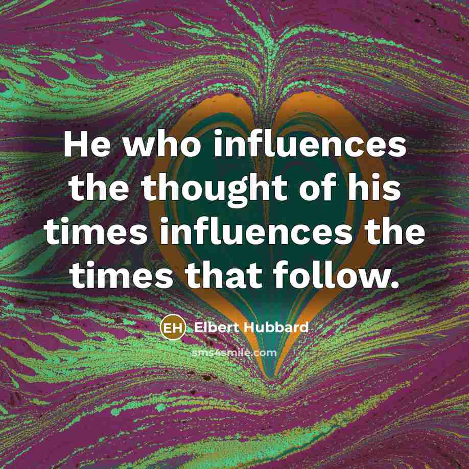 “He who influences the thought of his times influences the…” quote by Elbert Hubbard