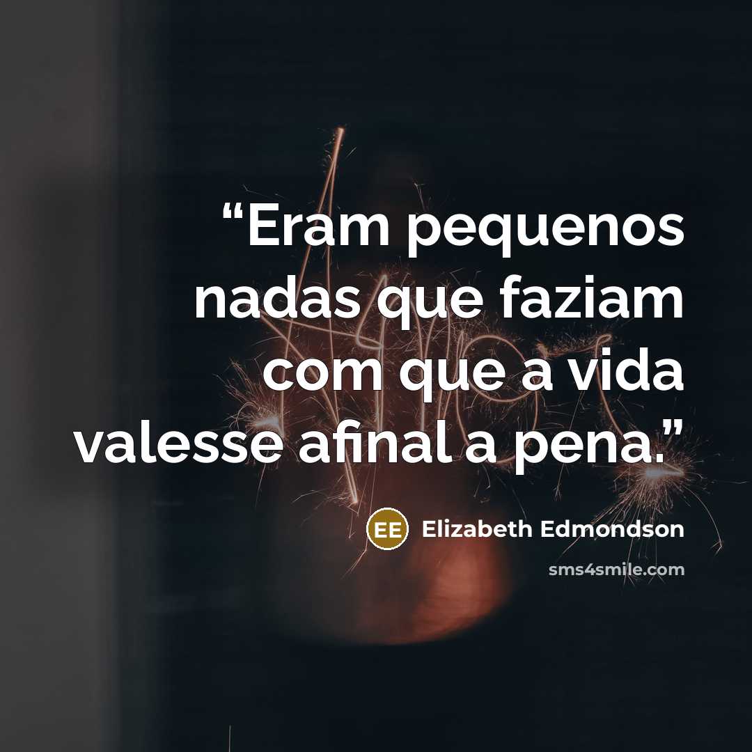 “Eram pequenos nadas que faziam com que a vida valesse afinal a pena.” quote by Elizabeth Edmondson