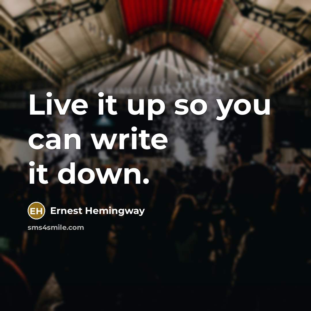 “Live it up so you can write it down.” quote by Ernest Hemingway