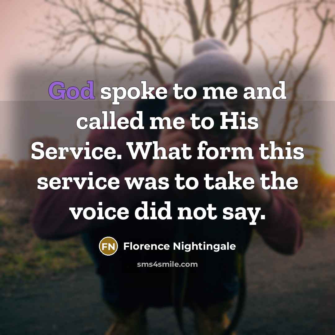 “God spoke to me and called me to His Service. What form this service was to take the voice did not say.” quote by Florence Nightingale