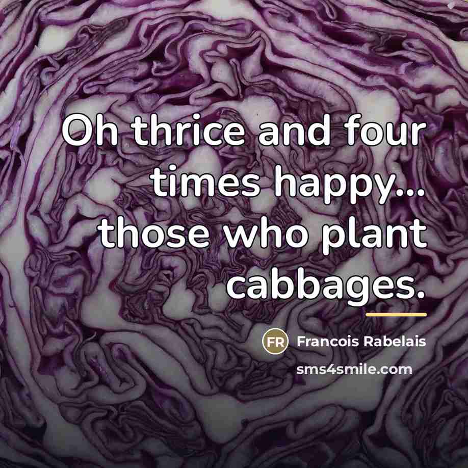“Oh thrice and four times happy... those who plant cabbages.…” quote by Francois Rabelais