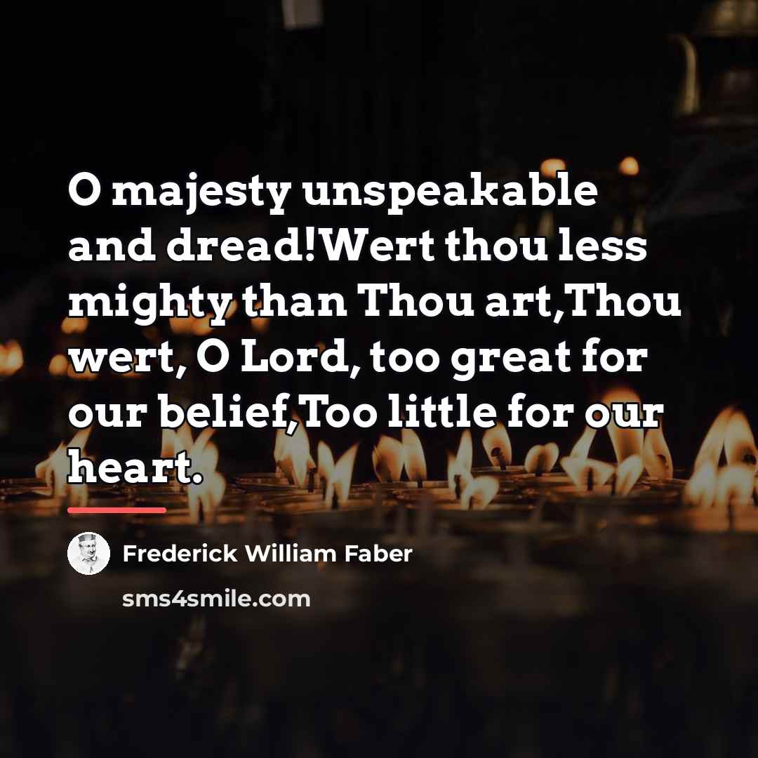 “O majesty unspeakable and dread!Wert thou less mighty than Thou…” quote by Frederick William Faber