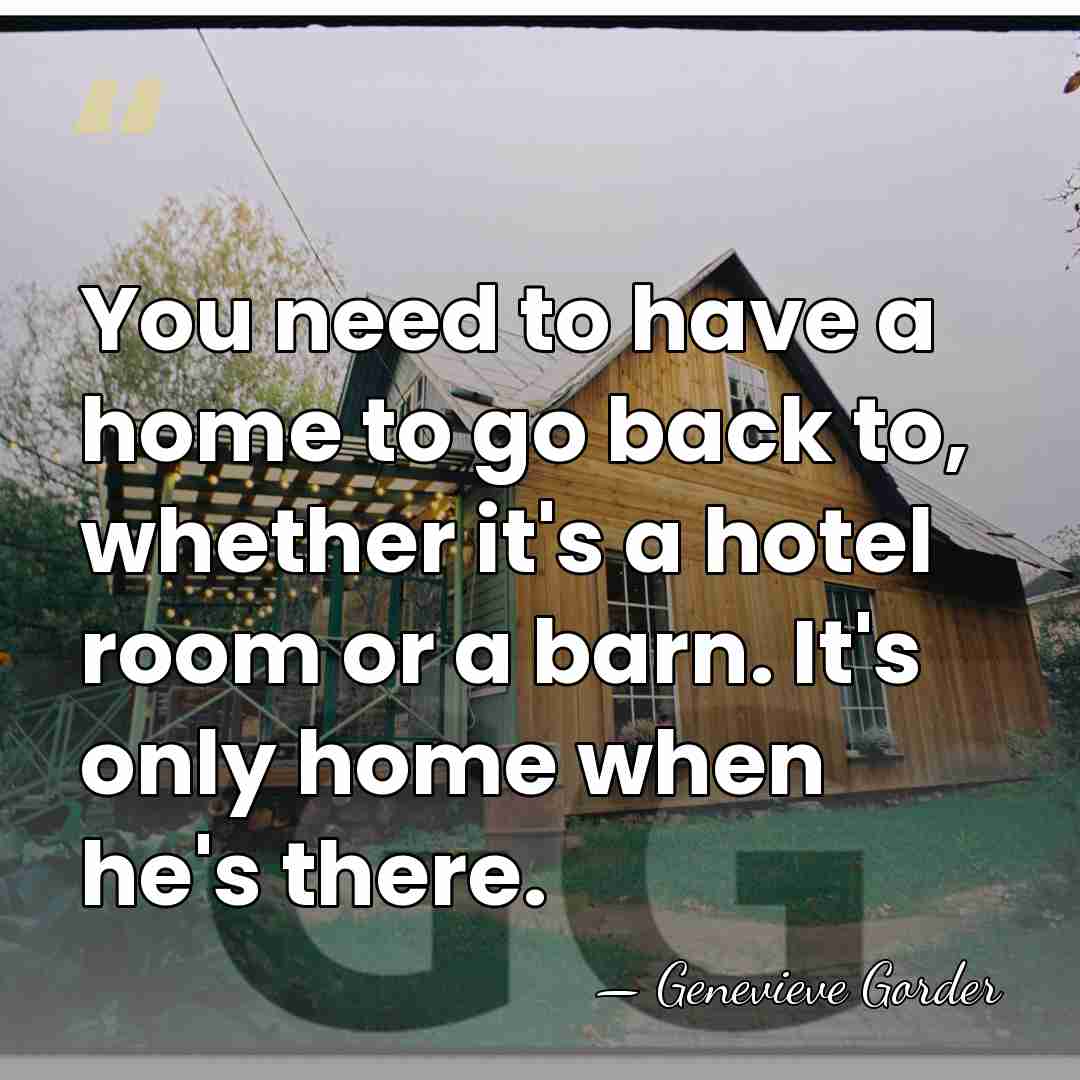 You need to have a home to go back to, whether it's&hellip; - Genevieve Gorder