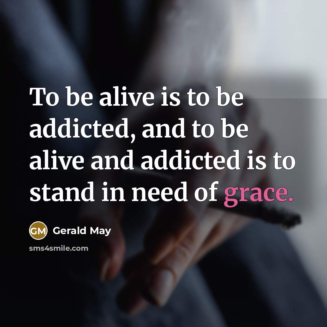 “To be alive is to be addicted, and to be…” quote by Gerald May