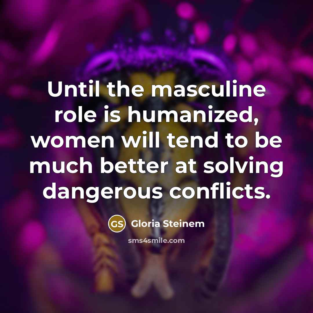 “Until the masculine role is humanized, women will tend to…” quote by Gloria Steinem