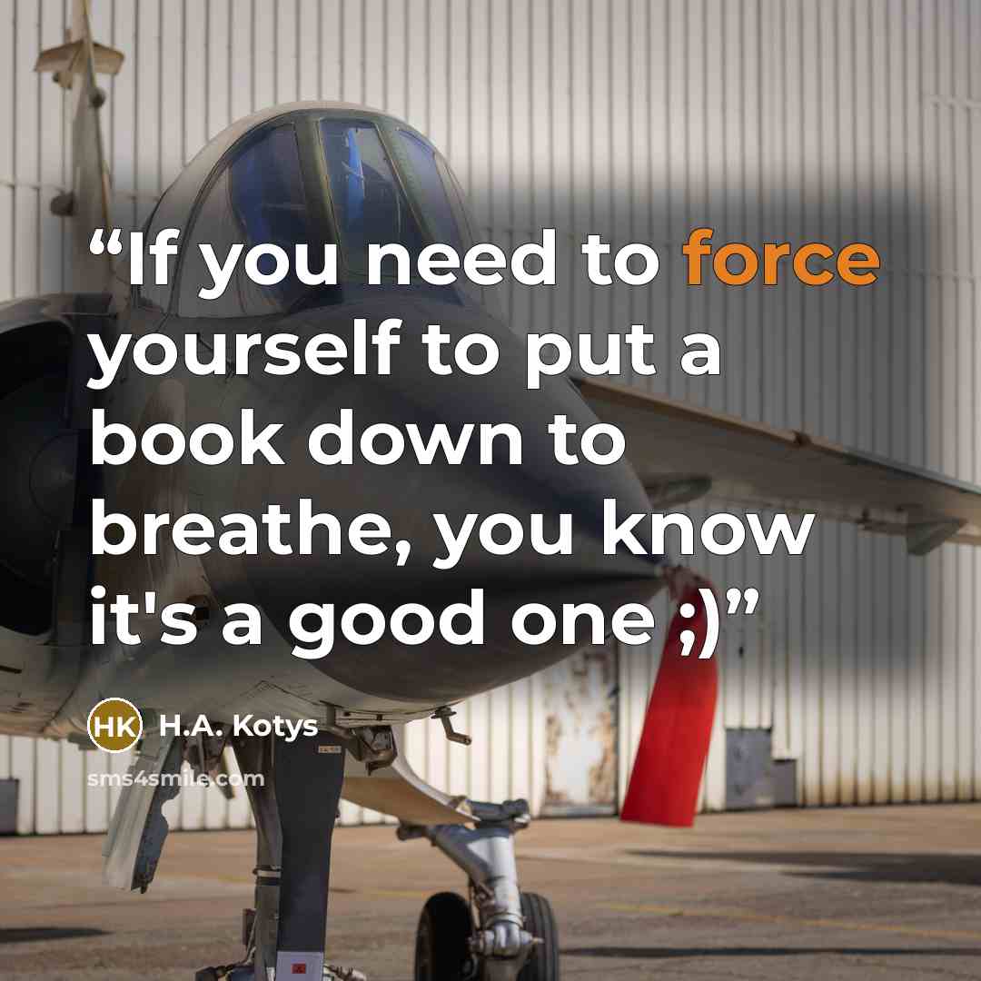 “If you need to force yourself to put a book down to breathe, you know it's a good one ;)” quote by H.A. Kotys