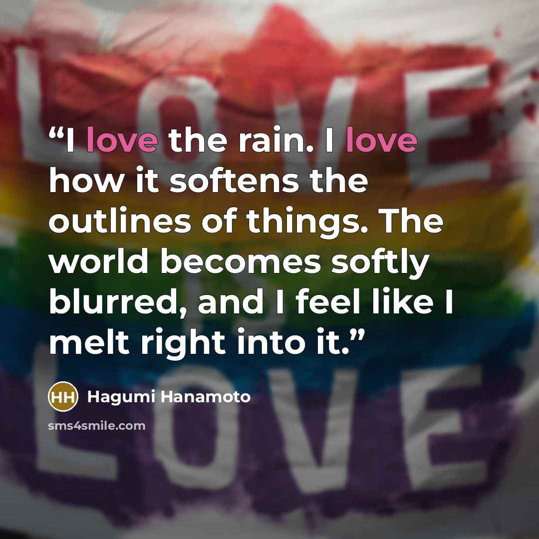 “I love the rain. I love how it softens the outlines of things. The world becomes softly blurred, and I feel like I melt right into it.” quote by Hagumi Hanamoto