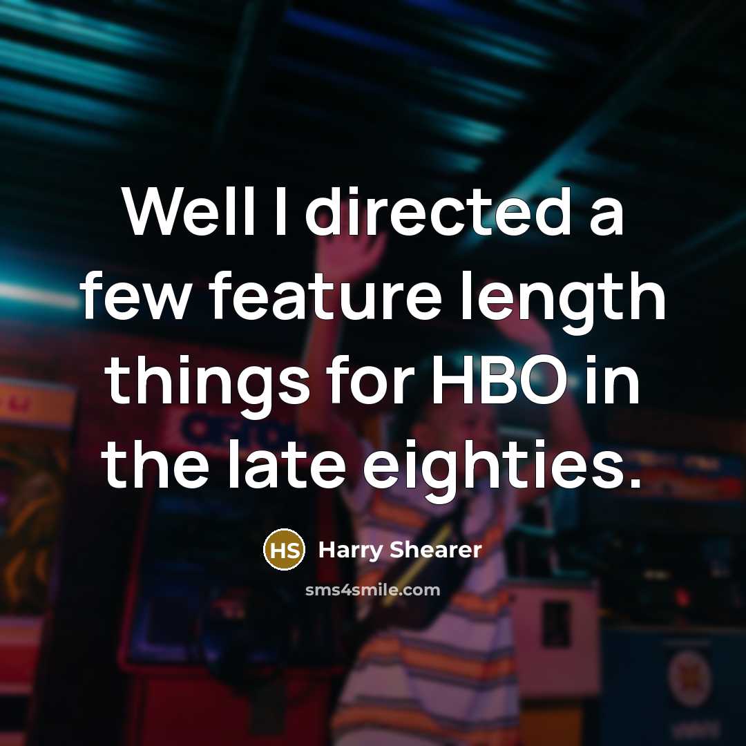 “Well I directed a few feature length things for HBO…” quote by Harry Shearer