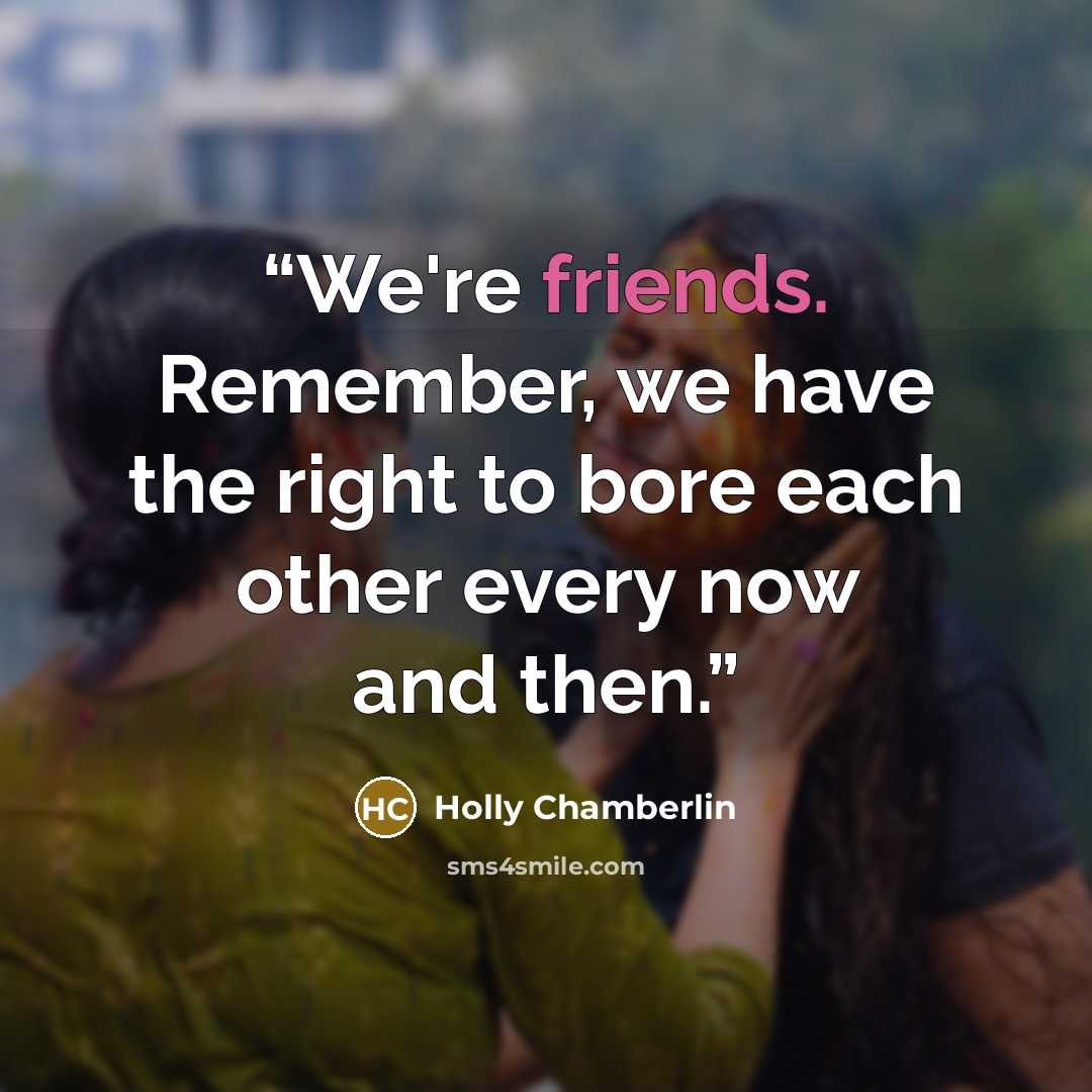 “We're friends. Remember, we have the right to bore each other every now and then.” quote by Holly Chamberlin