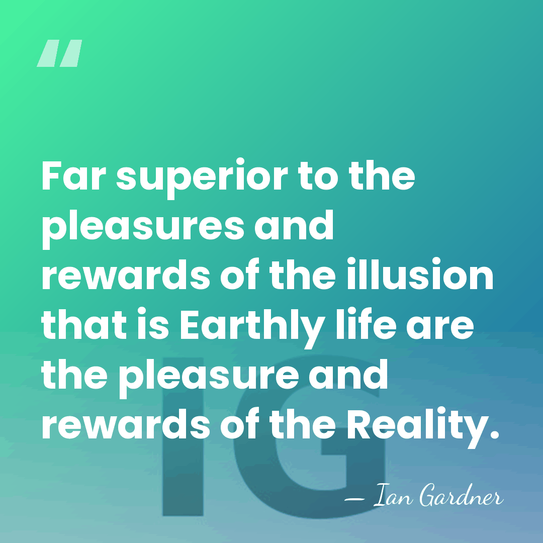 Far superior to the pleasures and rewards of the illusion that is&hellip; - Ian Gardner