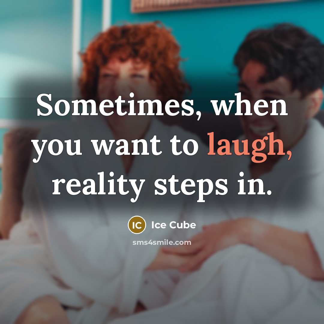 “Sometimes, when you want to laugh, reality steps in.” quote by Ice Cube