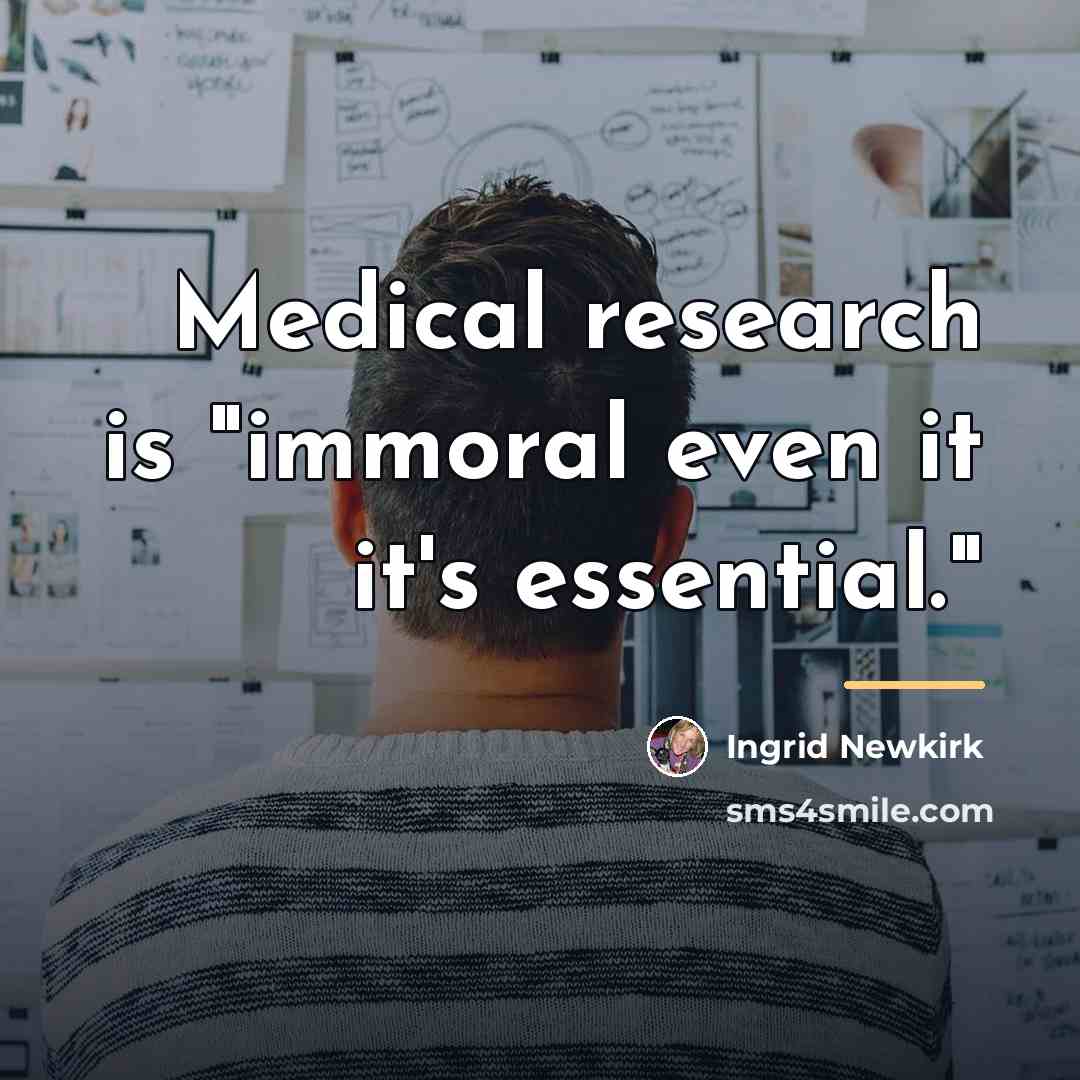 “Medical research is "immoral even it it's essential."…” quote by Ingrid Newkirk