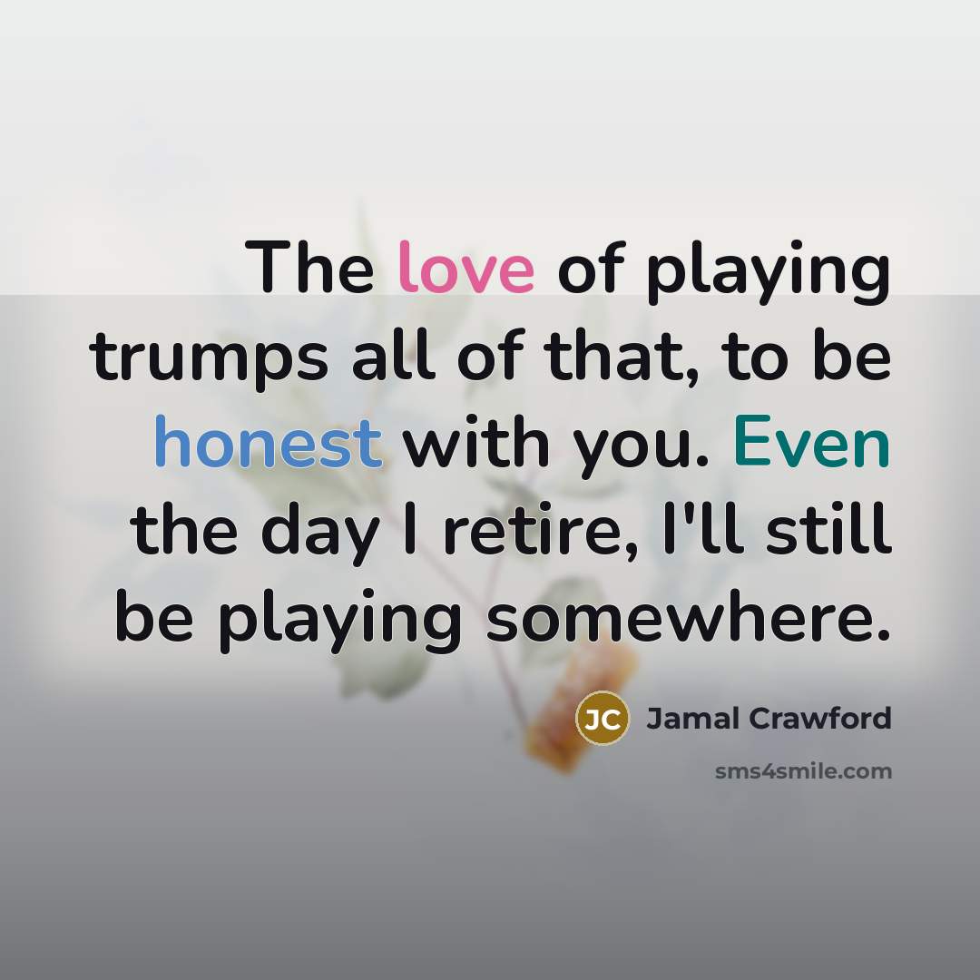 “The love of playing trumps all of that, to be…” quote by Jamal Crawford