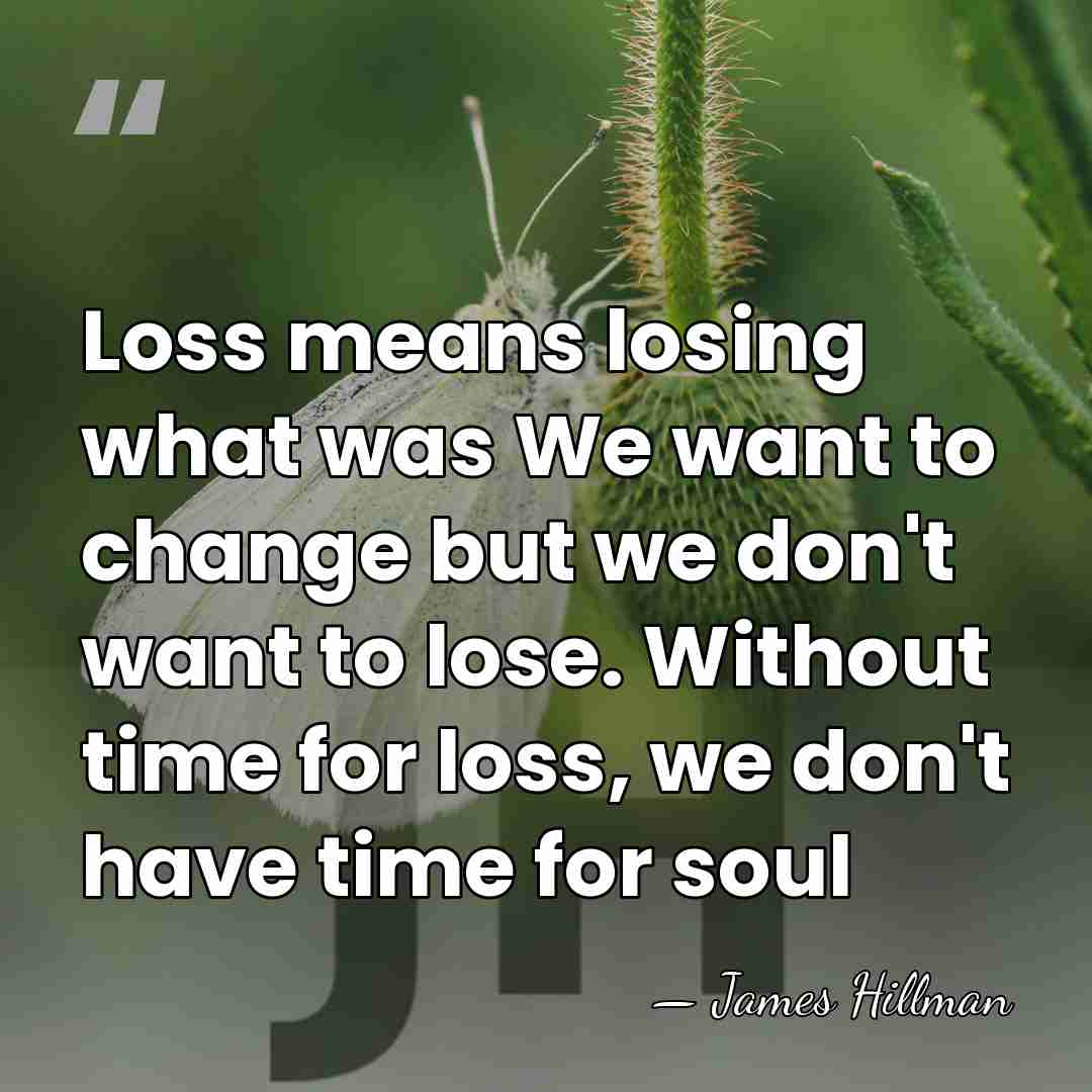 Loss means losing what was We want to change but we don't&hellip; - James Hillman