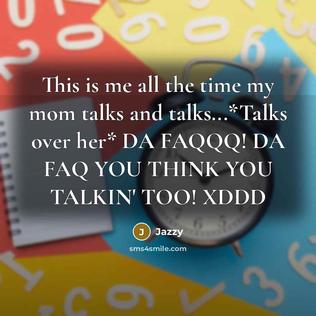 “This is me all the time my mom talks and talks...*Talks over her* DA FAQQQ! DA FAQ YOU THINK YOU TALKIN' TOO! XDDD” quote by Jazzy