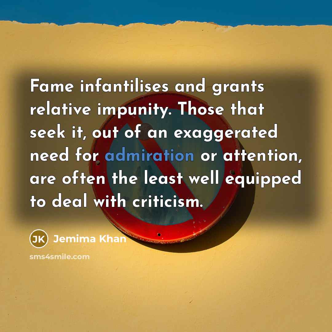 “Fame infantilises and grants relative impunity. Those that seek it,…” quote by Jemima Khan