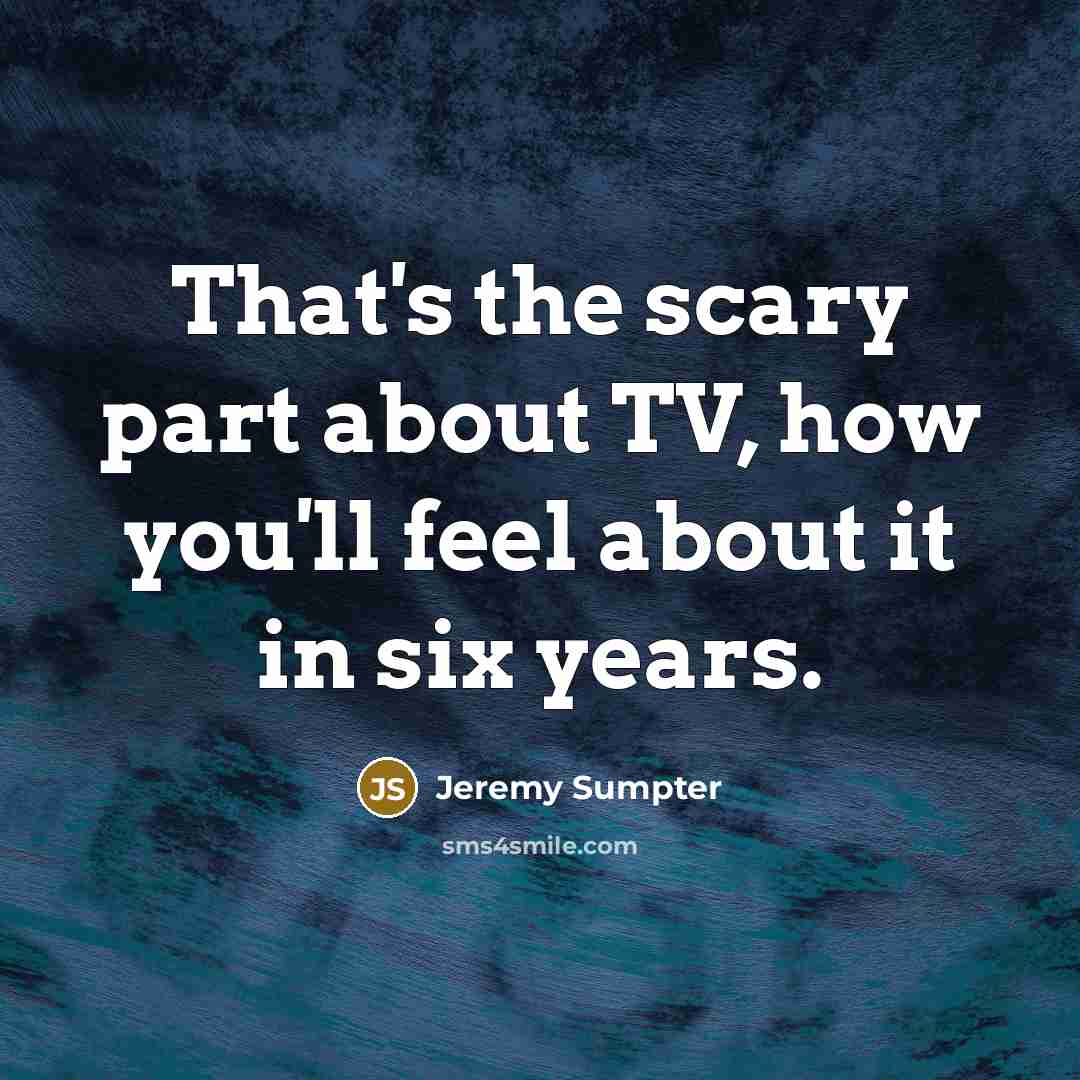 “That's the scary part about TV, how you'll feel about…” quote by Jeremy Sumpter
