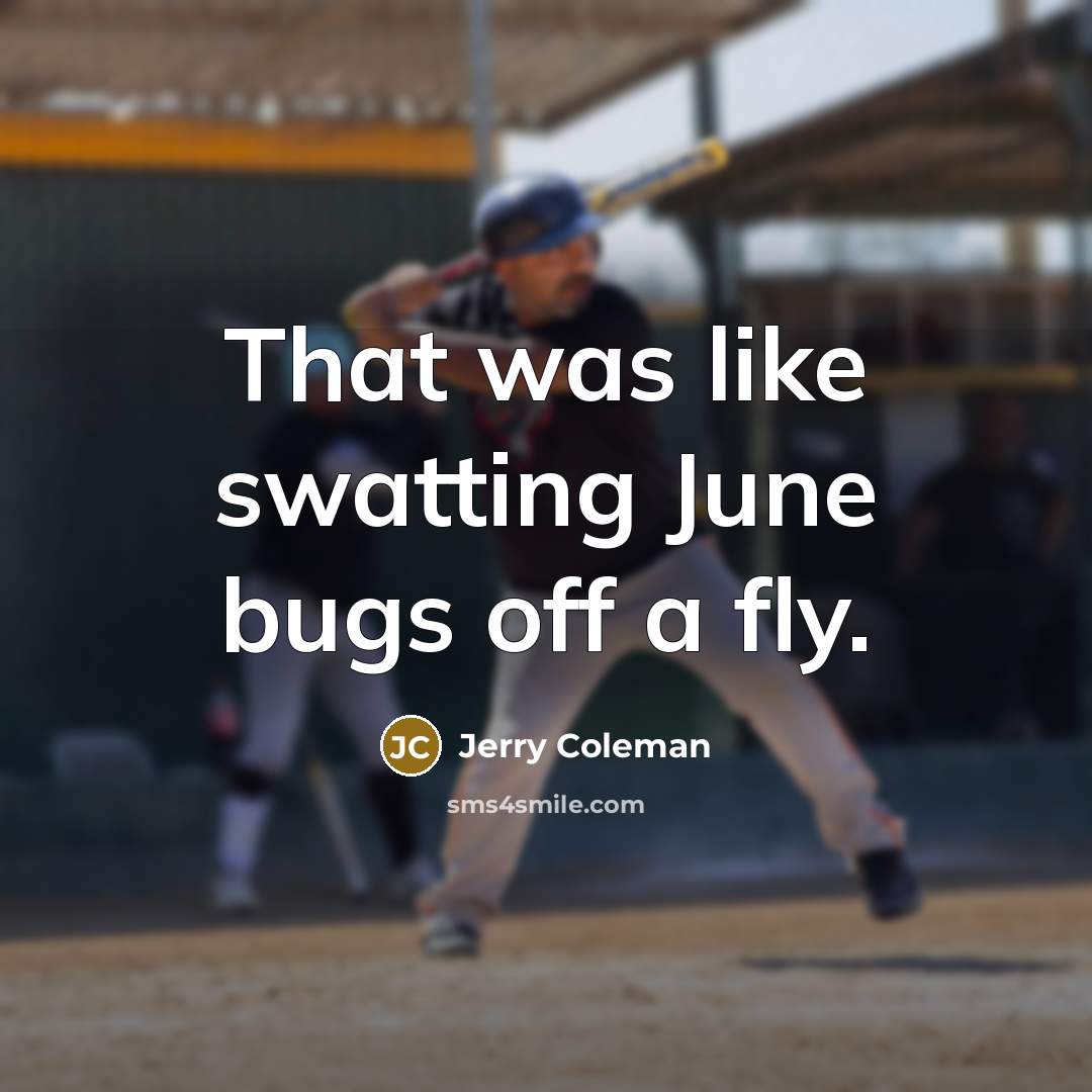 “That was like swatting June bugs off a fly.…” quote by Jerry Coleman