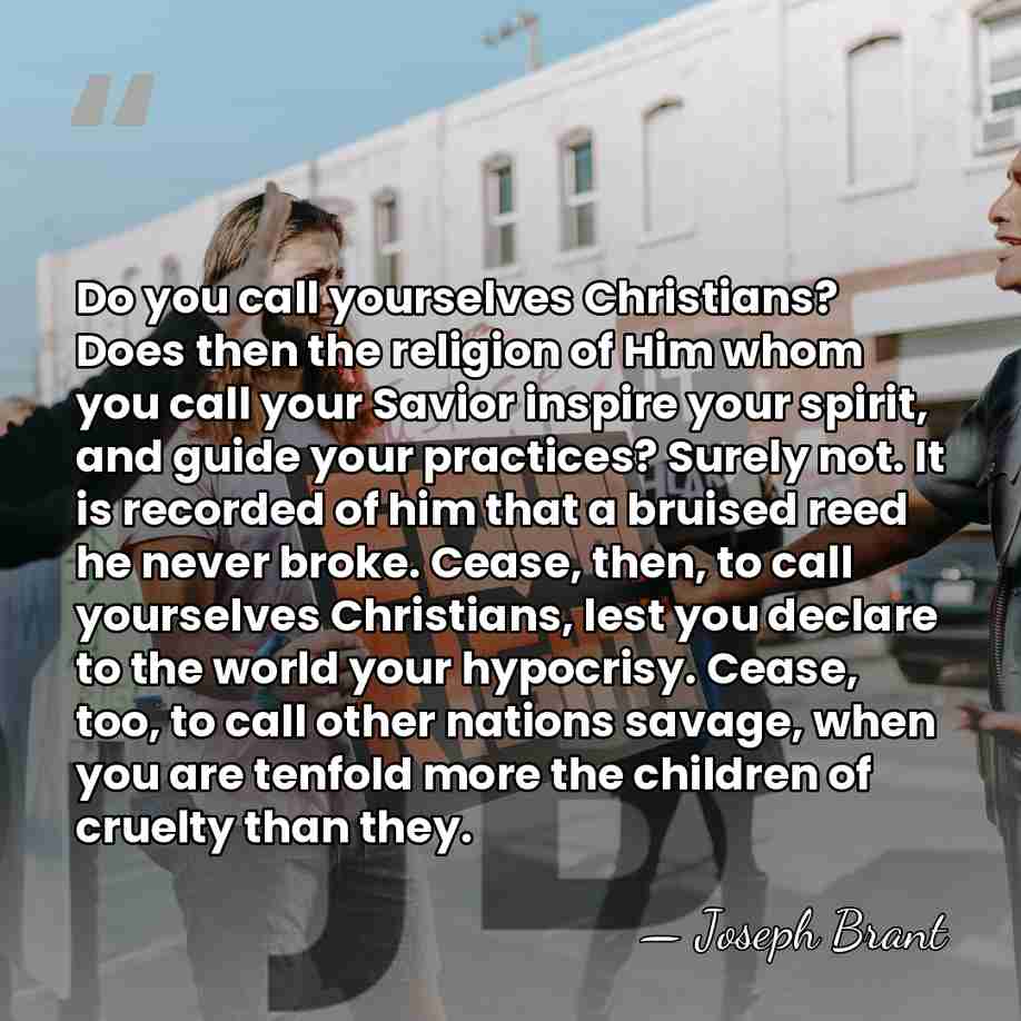 Do you call yourselves Christians? Does then the religion of Him whom&hellip; - Joseph Brant