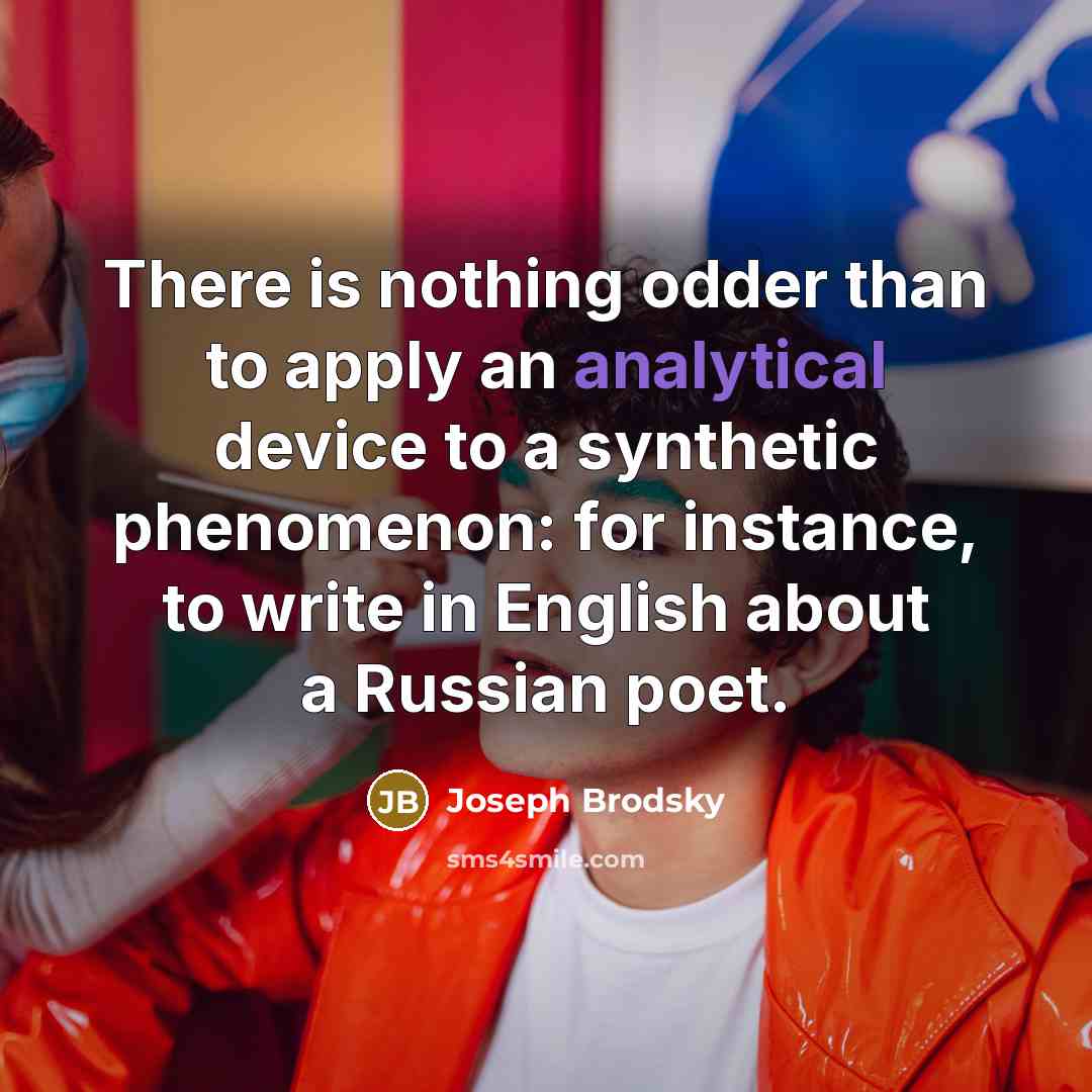 “There is nothing odder than to apply an analytical device…” quote by Joseph Brodsky